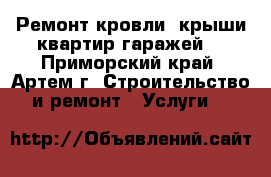 Ремонт кровли (крыши)квартир,гаражей. - Приморский край, Артем г. Строительство и ремонт » Услуги   